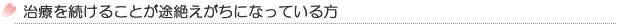 治療を続けることが途絶えがちになっている方